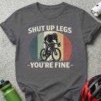 Shut Up Legs You're Fine Cyclist Tee