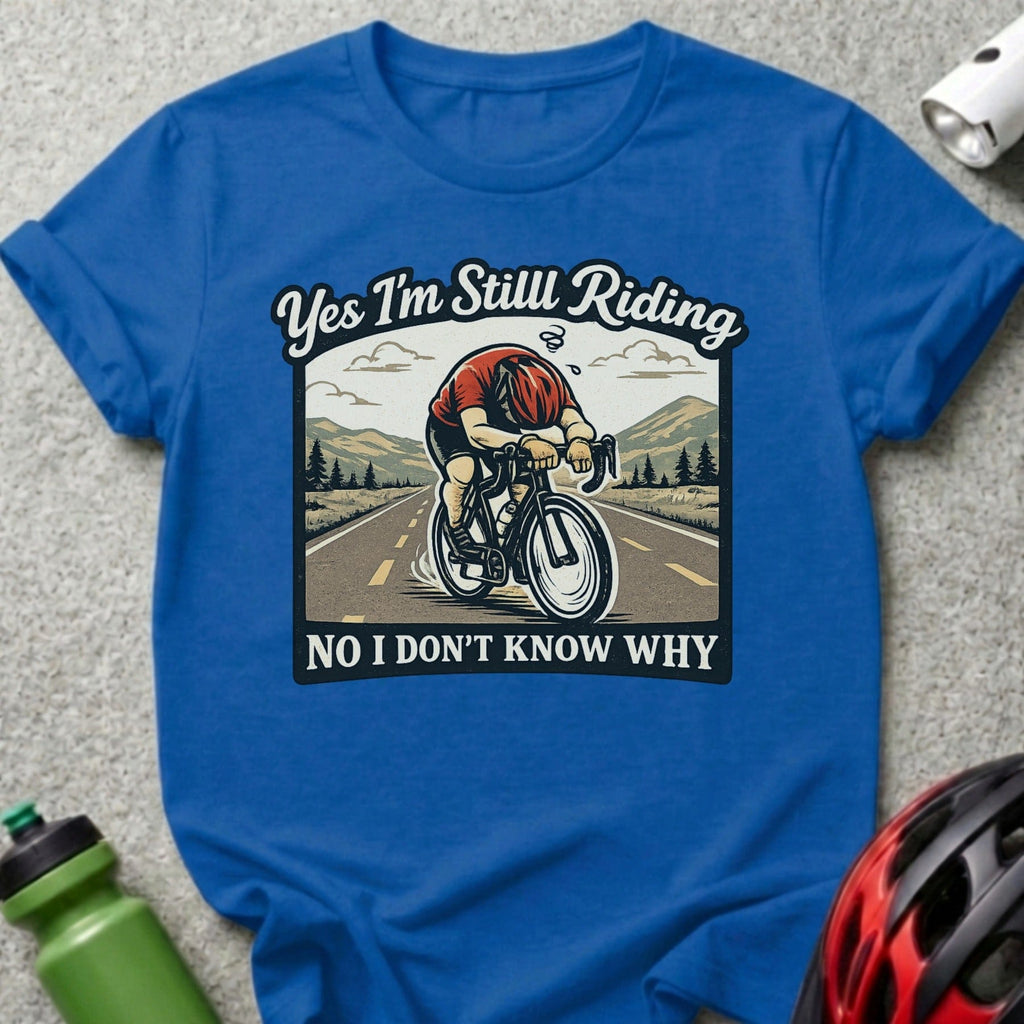Yes I'm Still Riding No I Don't Know Why Shirt
