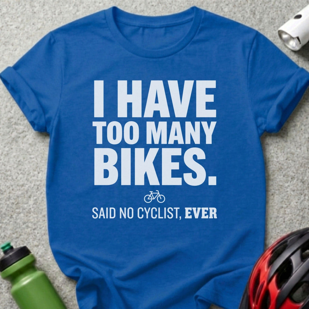 I Have Too Many Bikes Said No Cyclist Ever Shirt