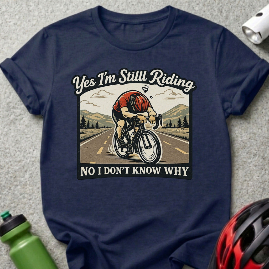 Yes I'm Still Riding No I Don't Know Why cycling shirt