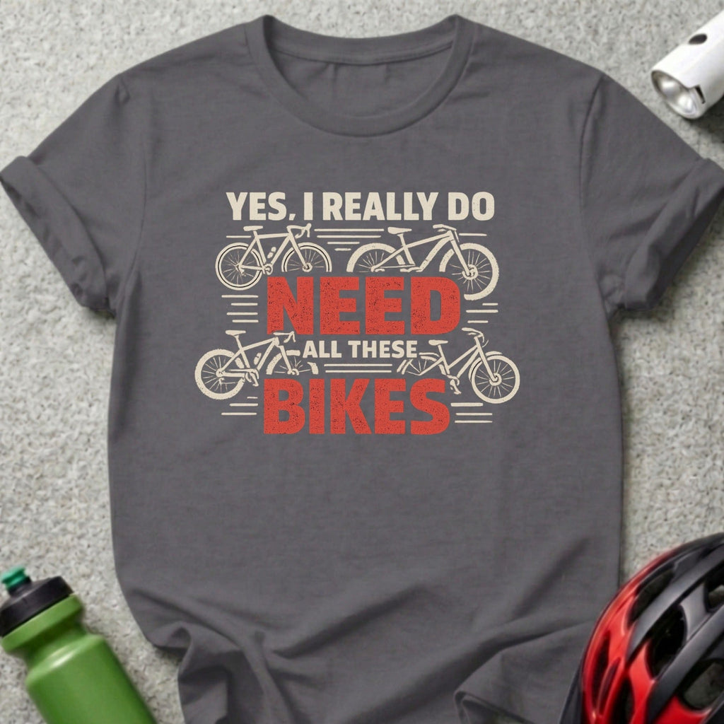 Yes I Really Do Need All These Bikes T-shirt
