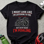 I Might Look Like I'm Listening But I'm Pedaling T-Shirt