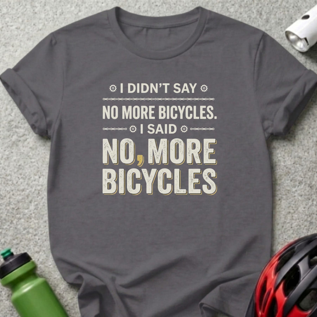 Dark grey t-shirt with "I didn't say no more bicycles, I said no, more bicycles."