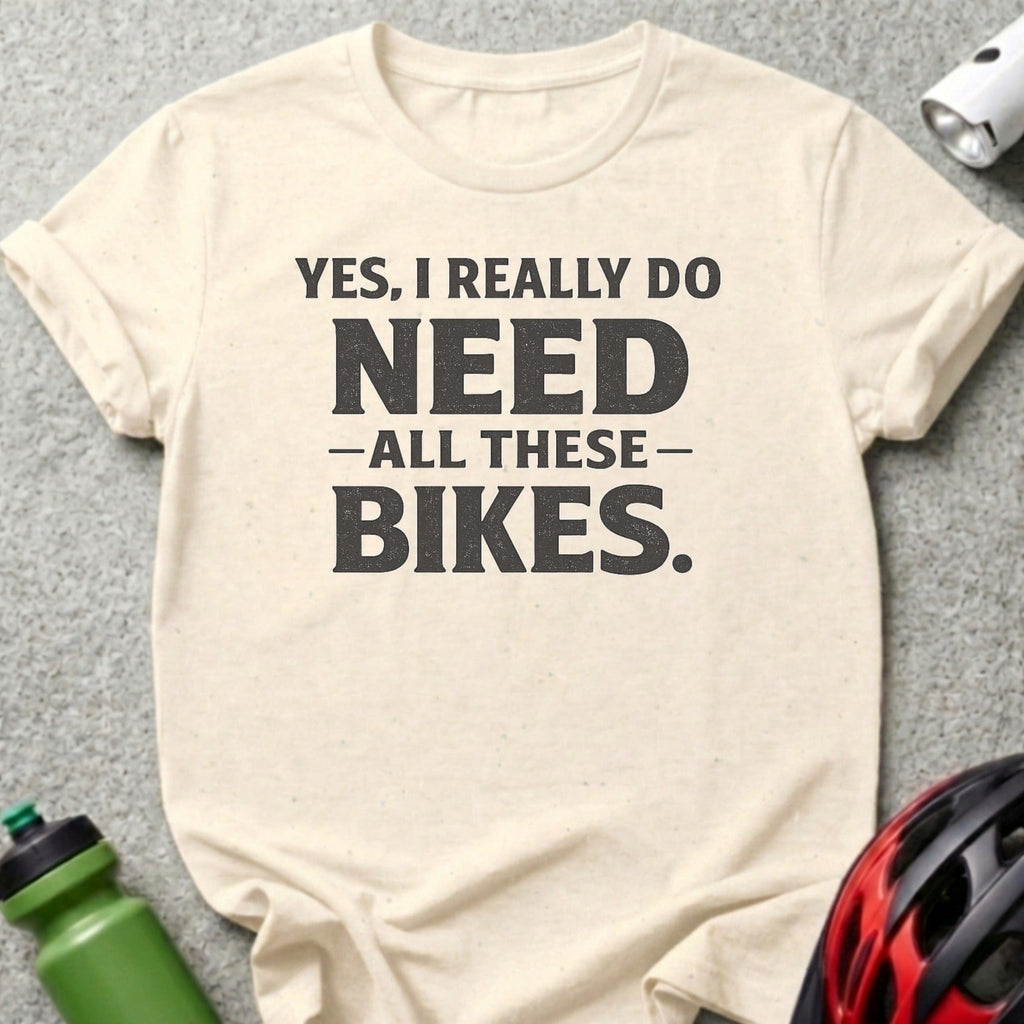 Cream t-shirt with "Yes, I Really Do NEED All These BIKES." text.