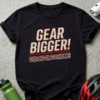 Black t-shirt with "GEAR BIGGER! GO BIG OR GO HOME!" text.