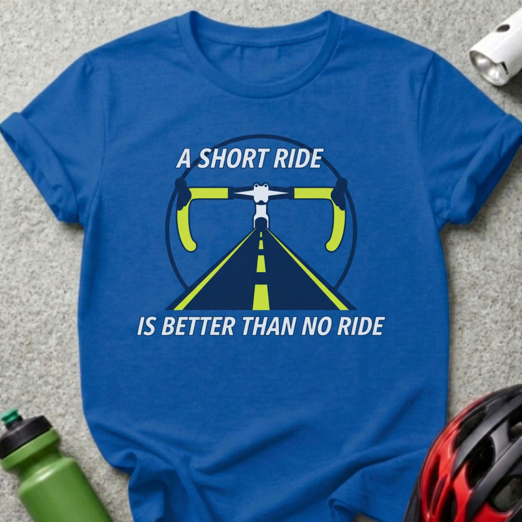 A Short Ride Is Better Than No Ride Cycling Shirt
