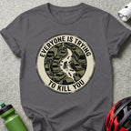 Everyone Is Trying To Kill You Cyclist T-shirt