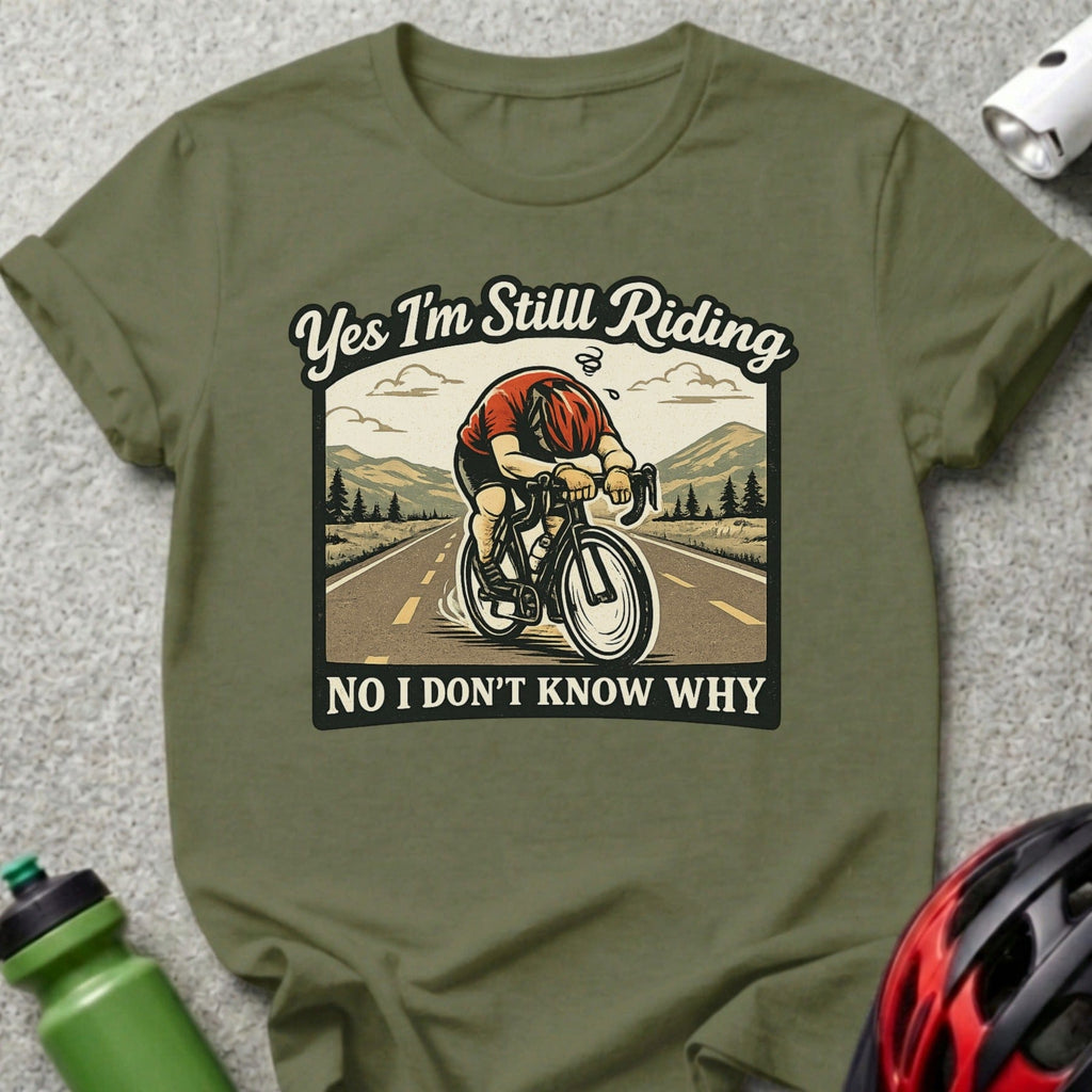Yes I'm Still Riding No I Don't Know Why t-shirt