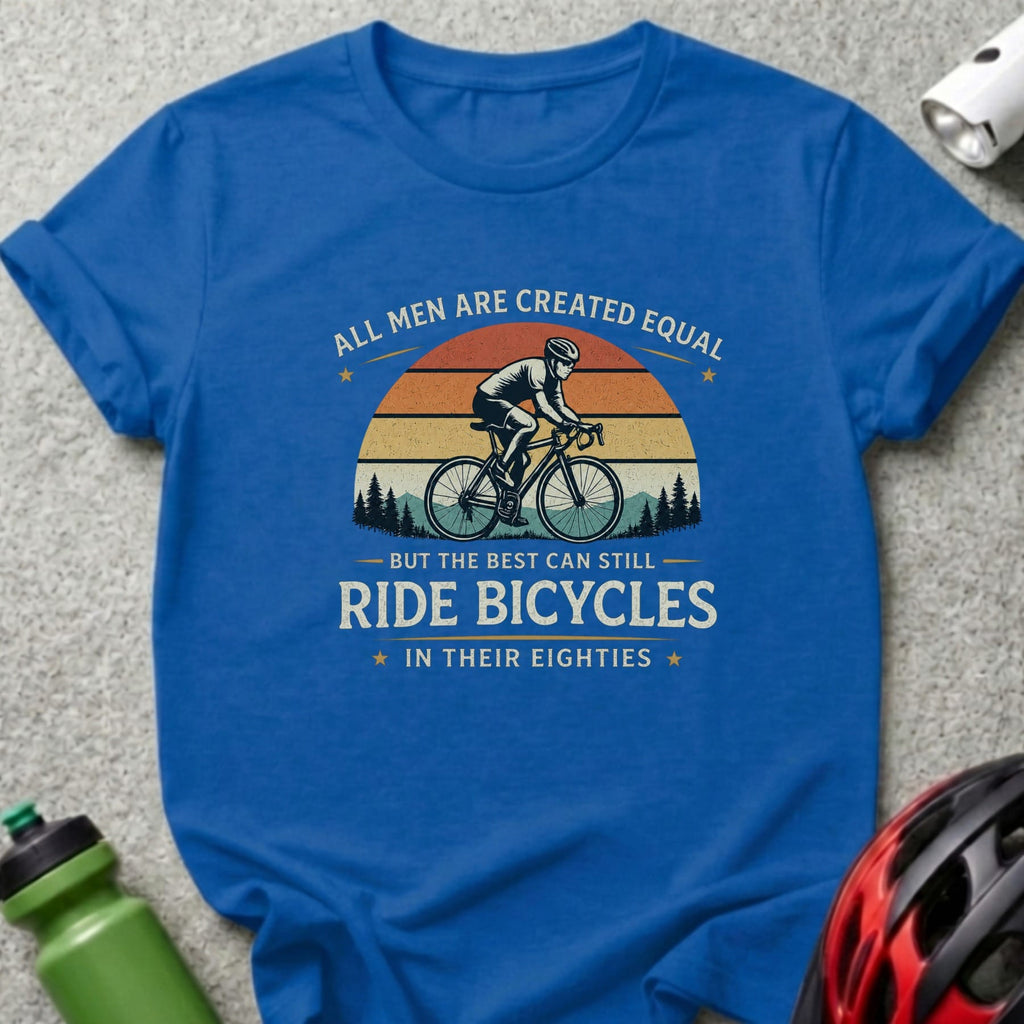 Blue t-shirt with "All men are created equal but the best can still ride bicycles in their eighties."