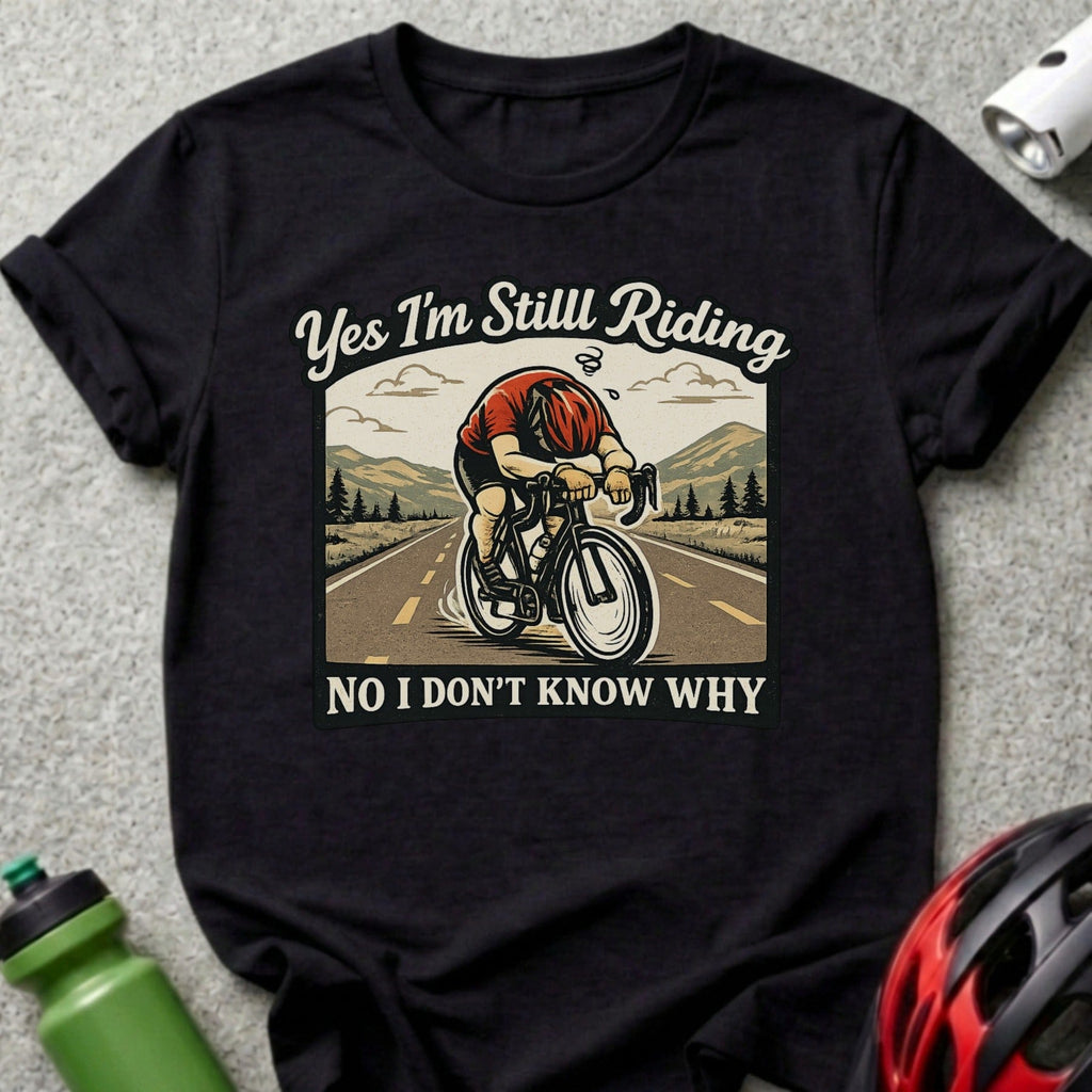 Yes I'm Still Riding No I Don't Know Why t-shirt