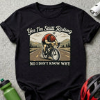 Yes I'm Still Riding No I Don't Know Why t-shirt