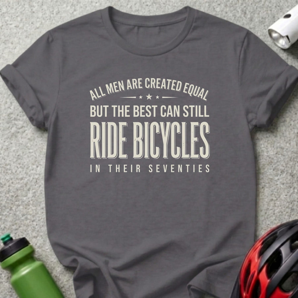 Dark grey t-shirt with white text: "All men are created equal, but the best can still ride bicycles in their seventies."