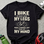 I Bike To Make Sure My Legs Have A Worse Day Than My Mind Shirt