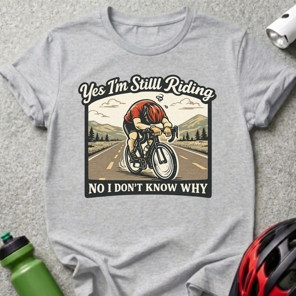 Yes I'm Still Riding No I Don't Know Why Shirt