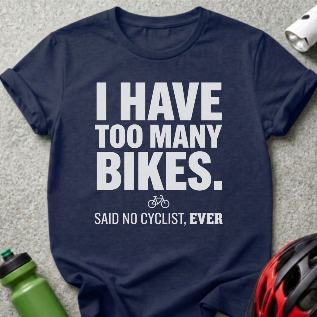 I Have Too Many Bikes Said No Cyclist Funny Shirt