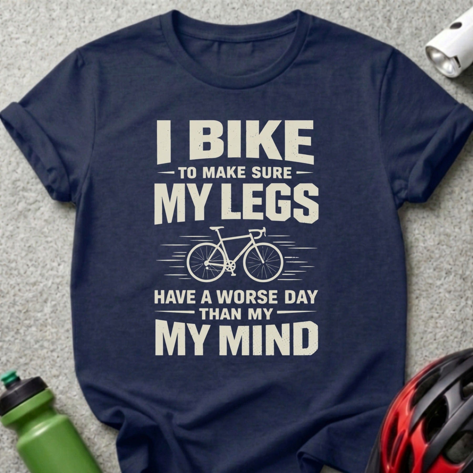 I Bike to Make Sure My Legs Have a Worse Day T-shirt